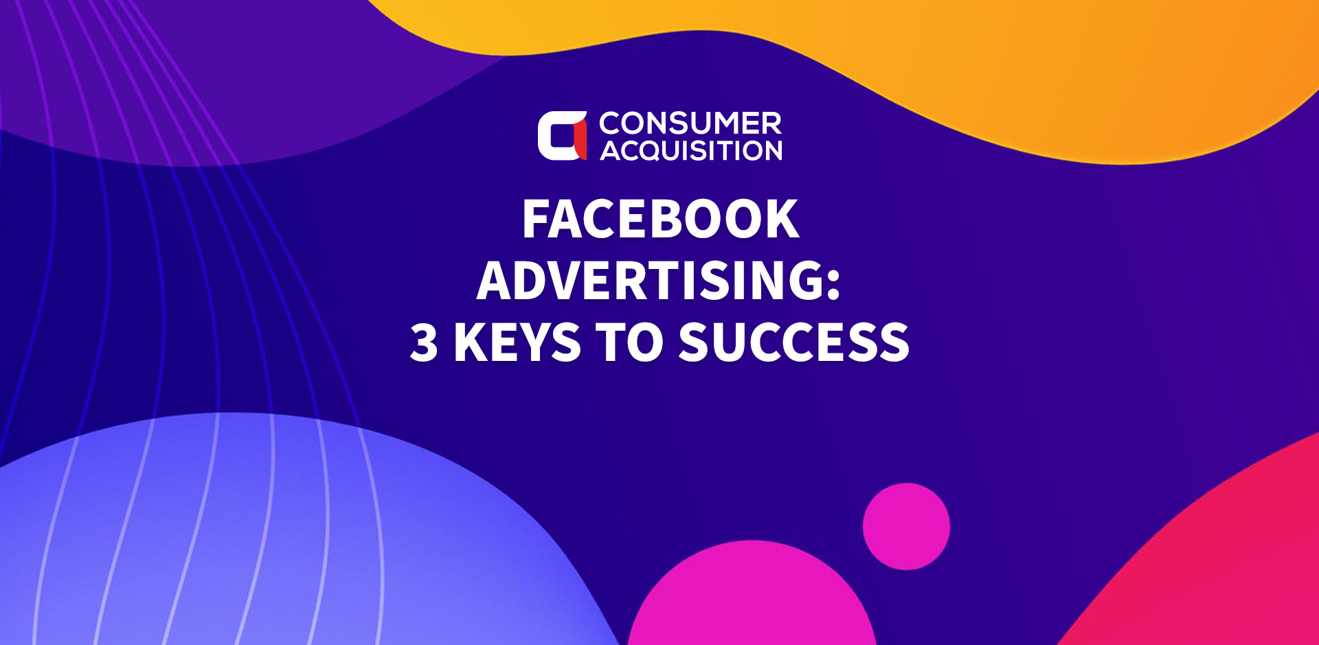 Facebook Advertising: 3 Keys to Facebook Success