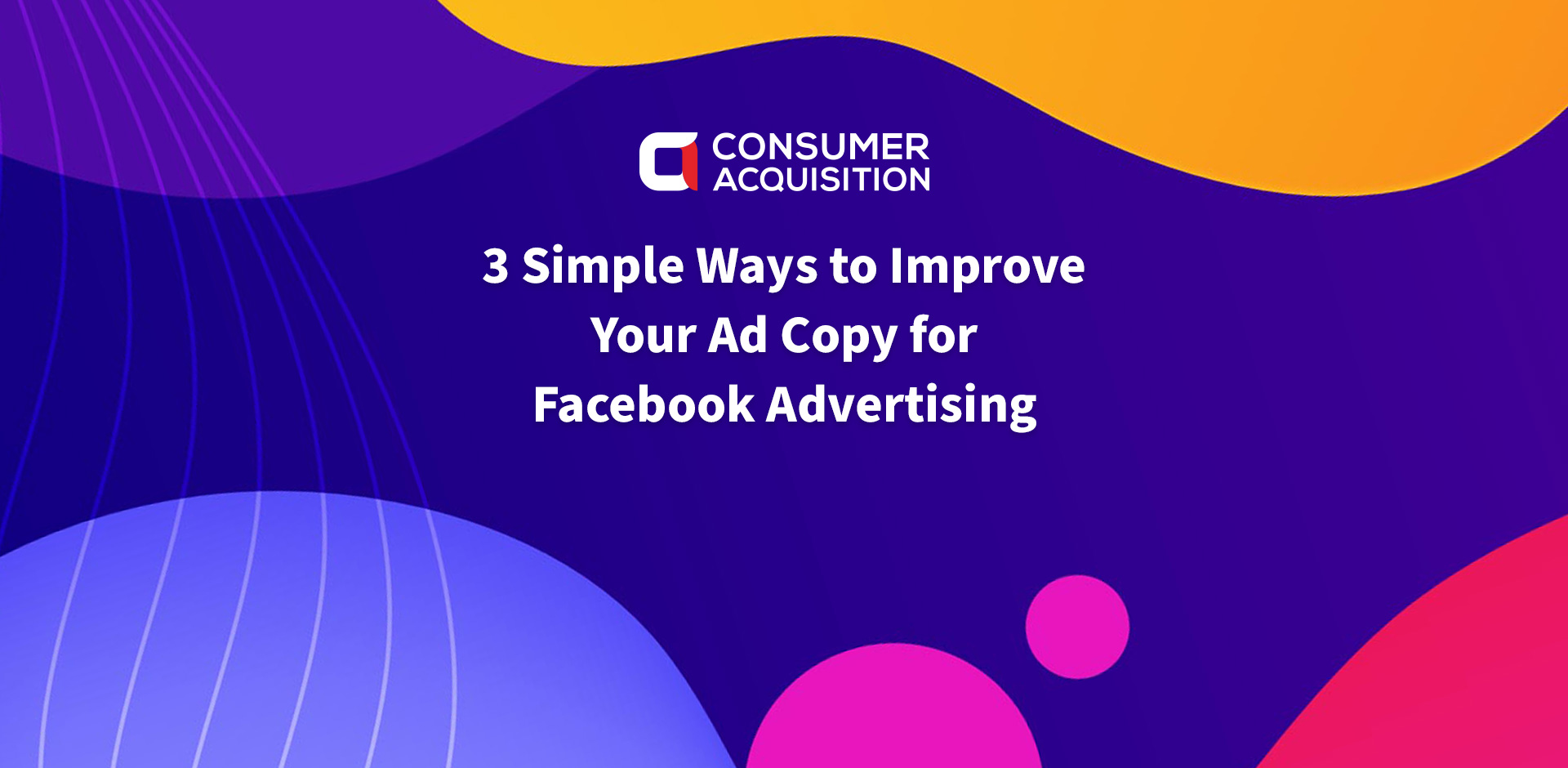 3 Simple Ways to Improve Your Ad Copy for Facebook Advertising