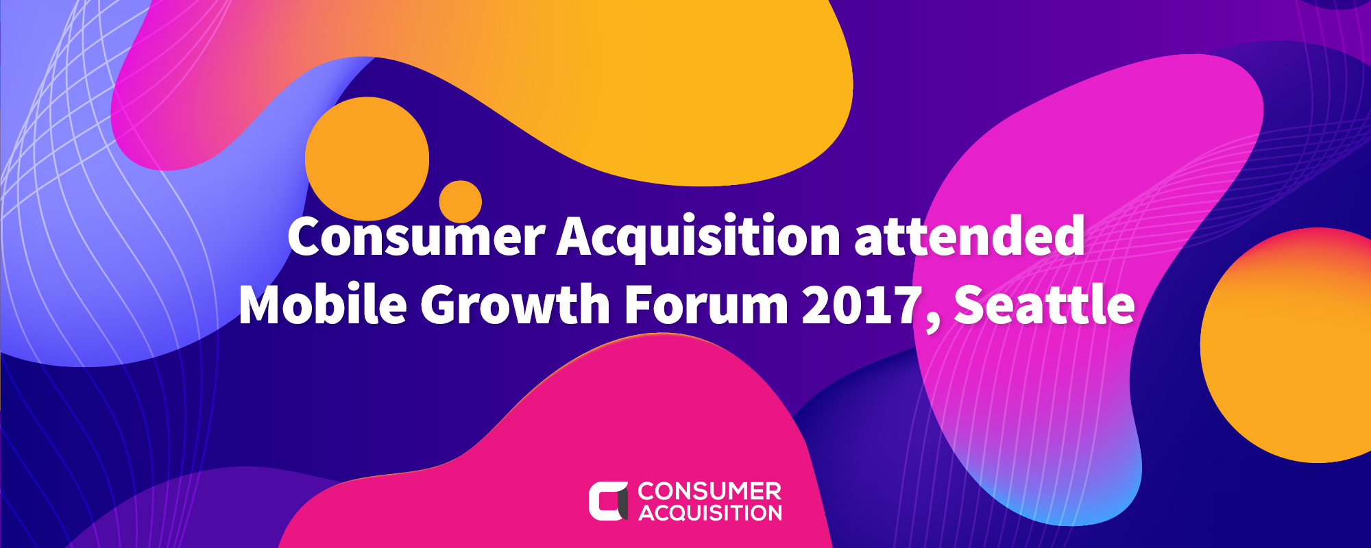 Consumer Acquisition attended Mobile Growth Forum 2017, Seattle