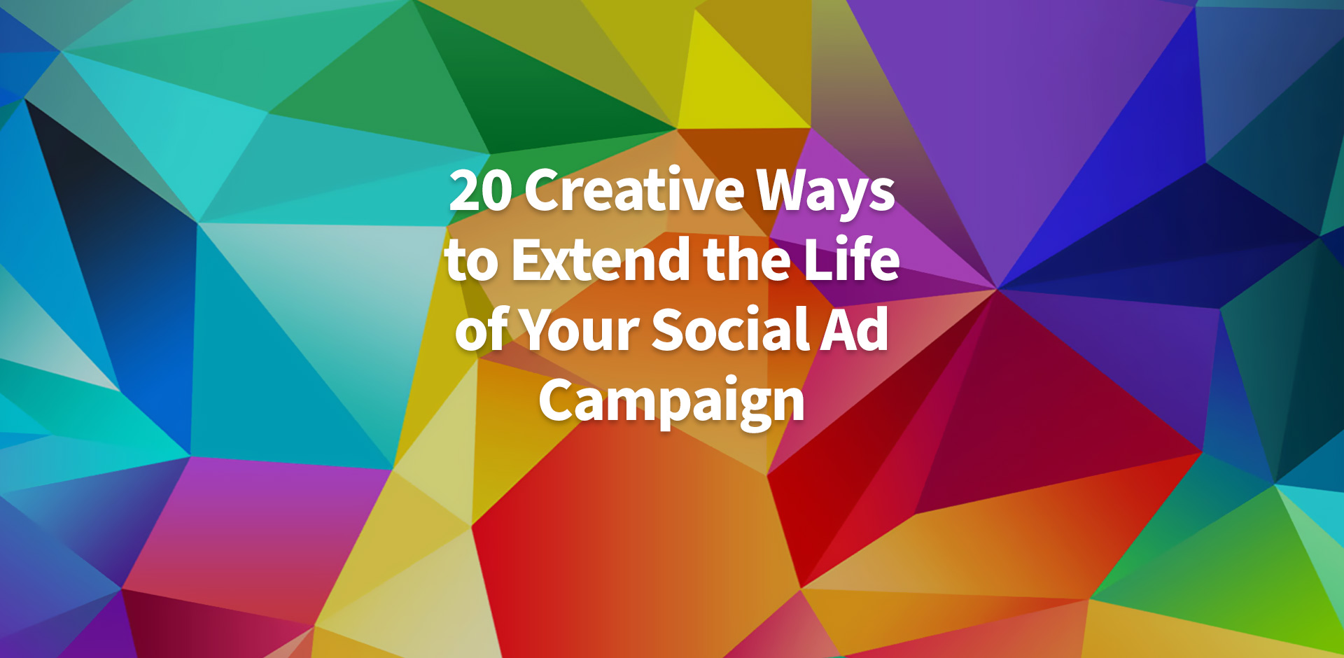 20 Creative Ways to Extend the Life of Your Social Ad Campaign