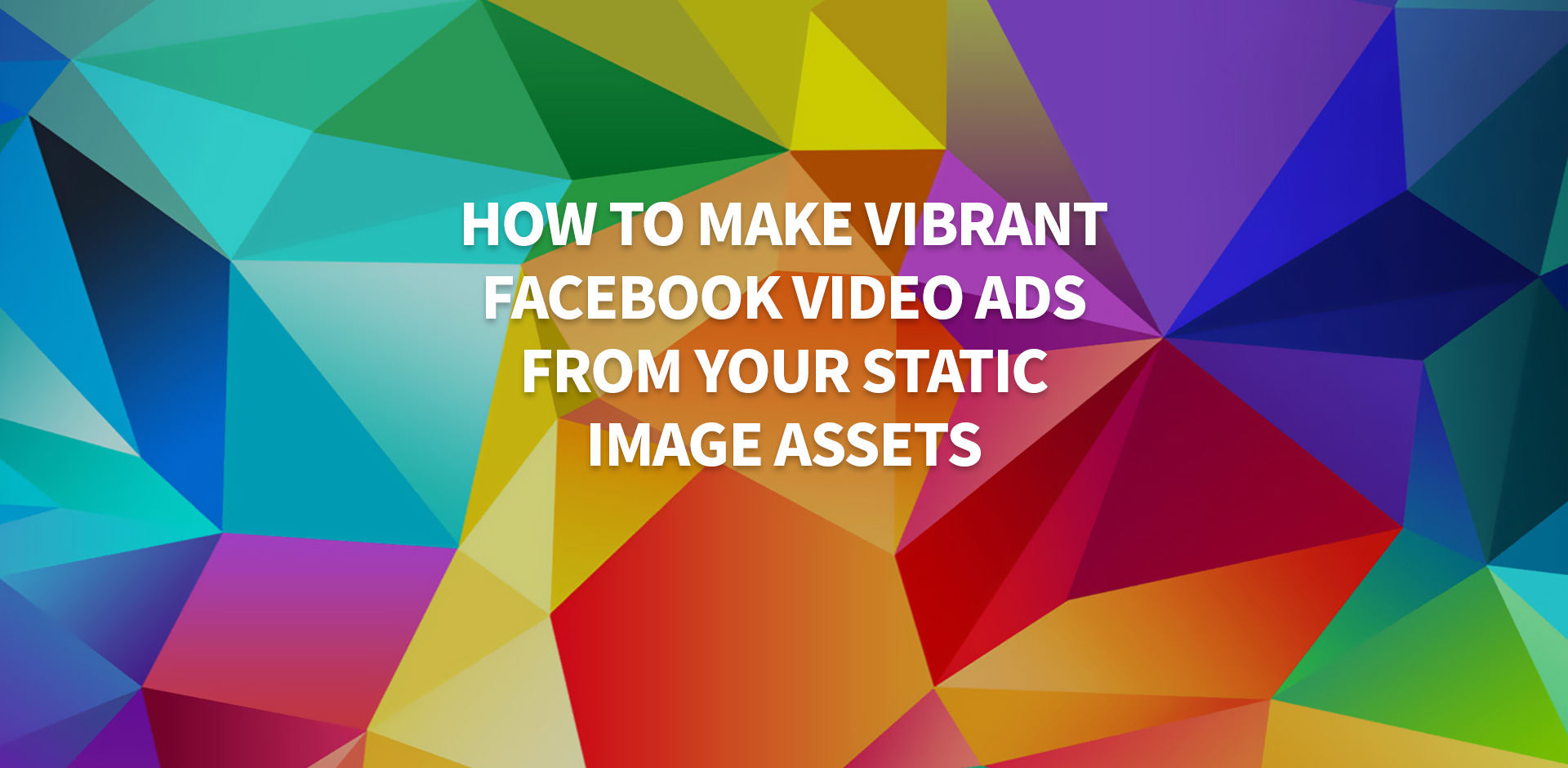 How to Make Vibrant Facebook Video Ads from Your Static Image Assets