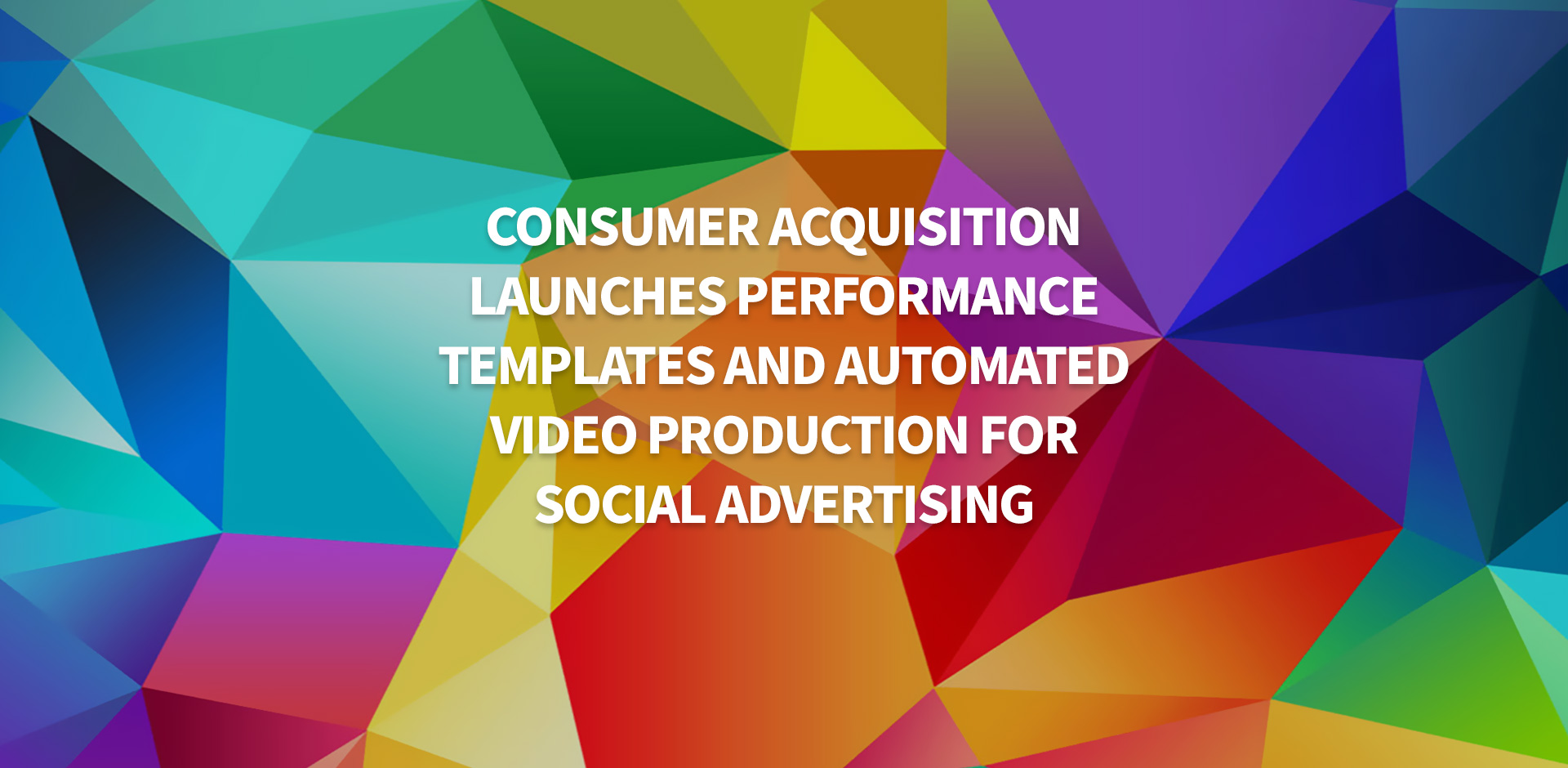 Consumer Acquisition Launches Performance Templates and Automated Video Production for Social Advertising