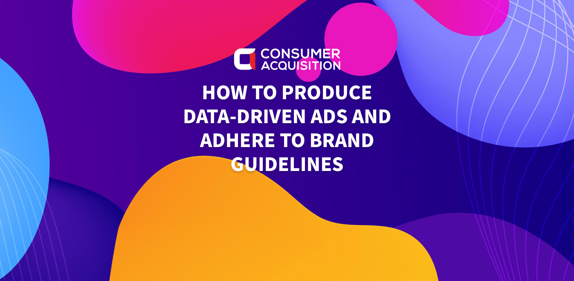 How to Produce Data-Driven Ads and Adhere to Brand Guidelines