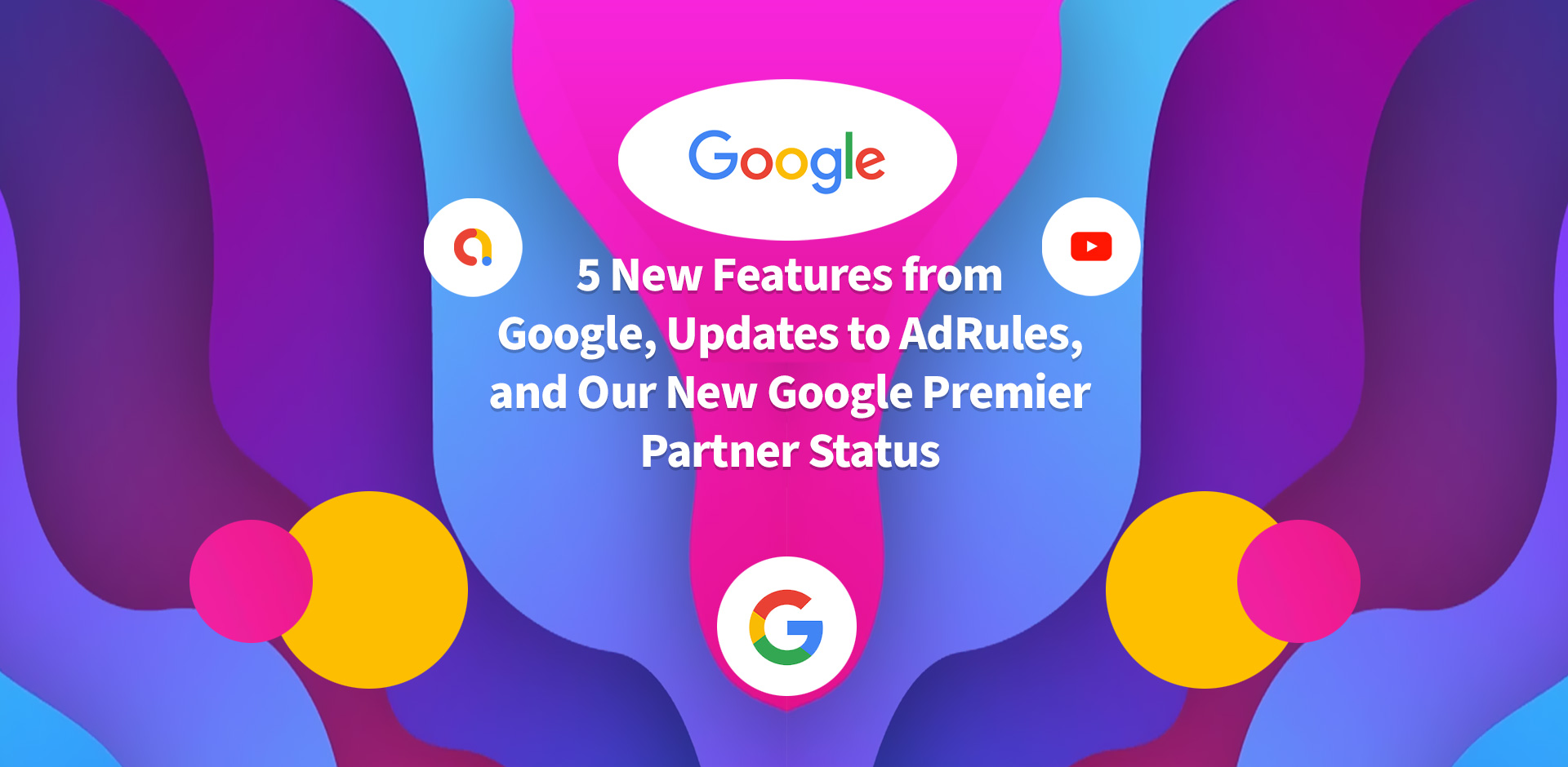 5 New Features from Google, Updates to AdRules, and Our New Google Premier Partner Status