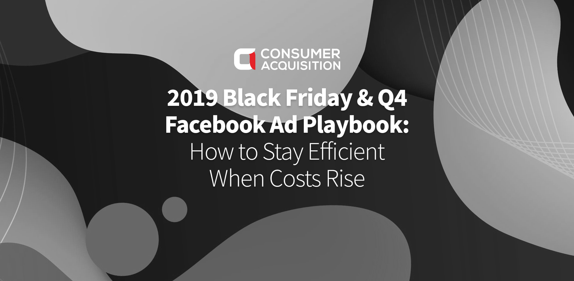 2019 Black Friday & Q4 Facebook Ad Playbook: How to Stay Efficient When Costs Rise