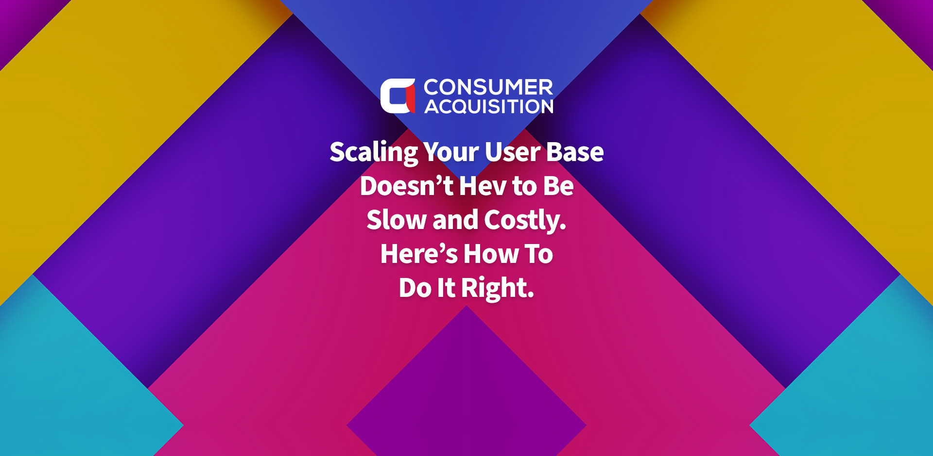 Scaling Your User Base Doesn’t Have to Be Slow and Costly. Here’s How To Do It Right.
