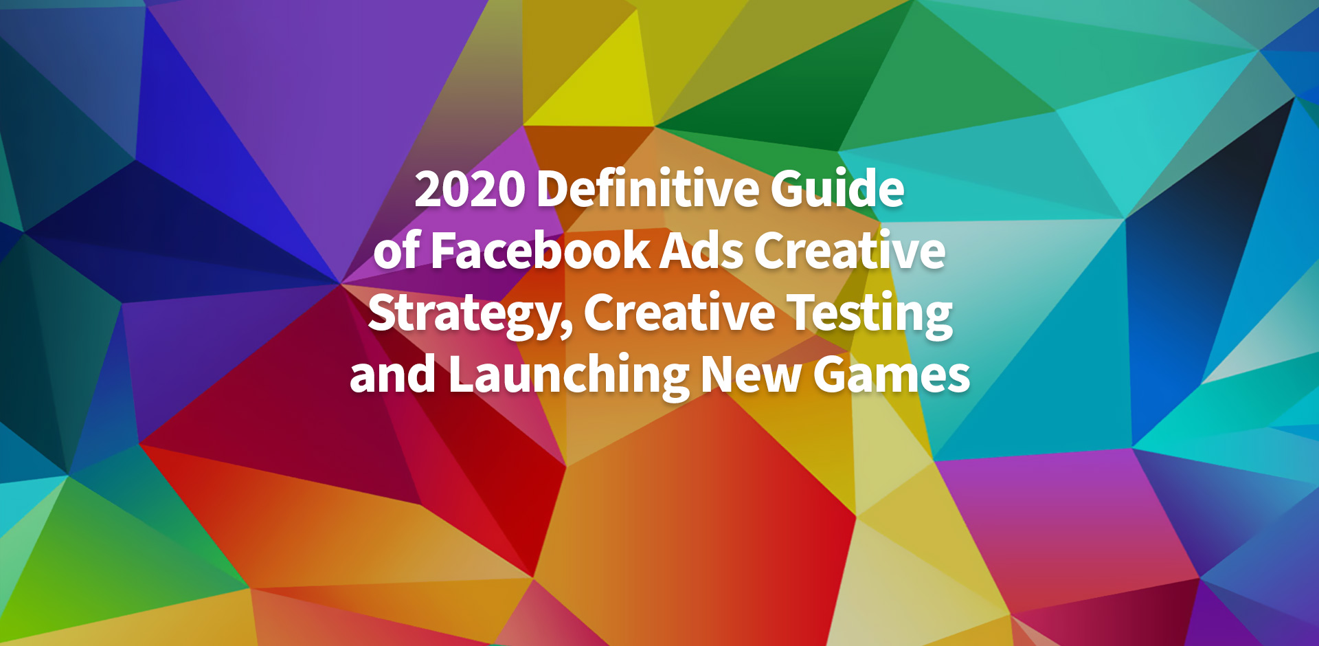 2020 Definitive Guide Of Facebook Ads Creative Strategy, Creative Testing and Launching New Games