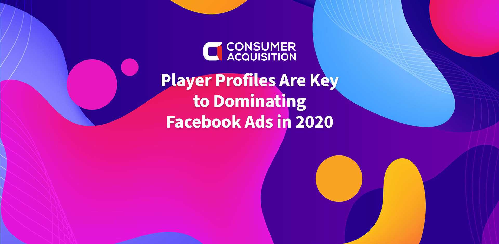 Player Profiles Are Key to Dominating Facebook Ads in 2020