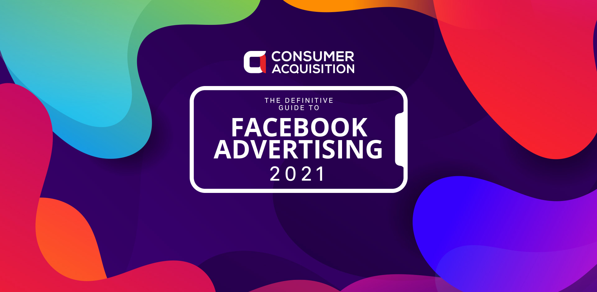 The Definitive Guide to Facebook Advertising in 2021