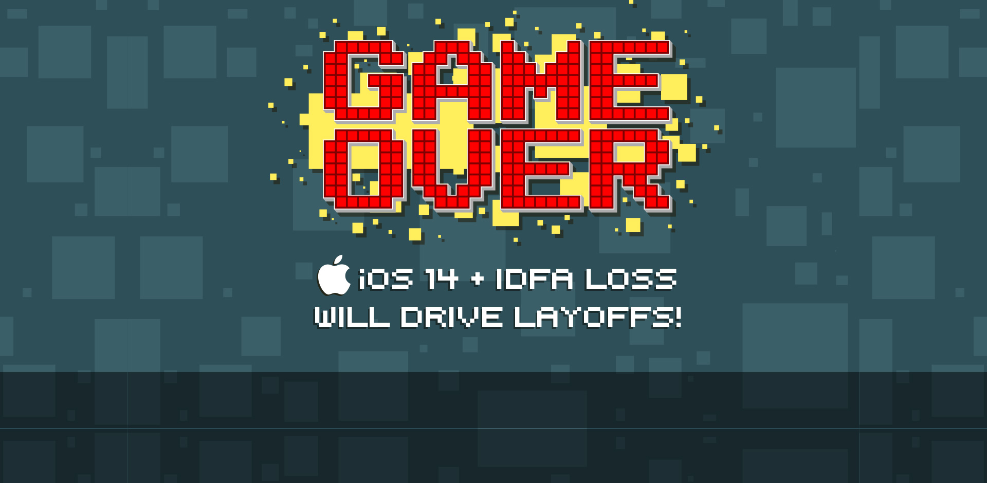 Game Over – Apple’s iOS 14 & IDFA Loss Will Drive Layoffs!